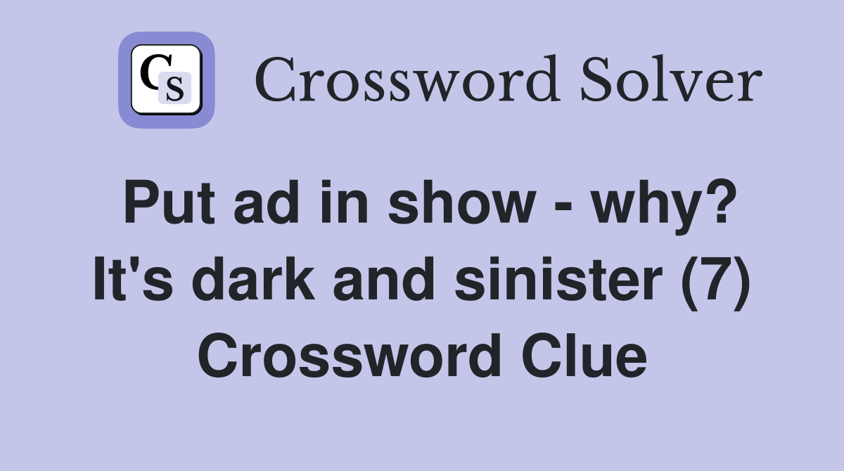 Put ad in show - why? It's dark and sinister (7) Crossword Clue