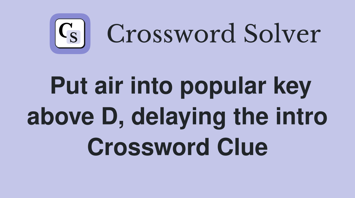 Put air into popular key above D, delaying the intro Crossword Clue