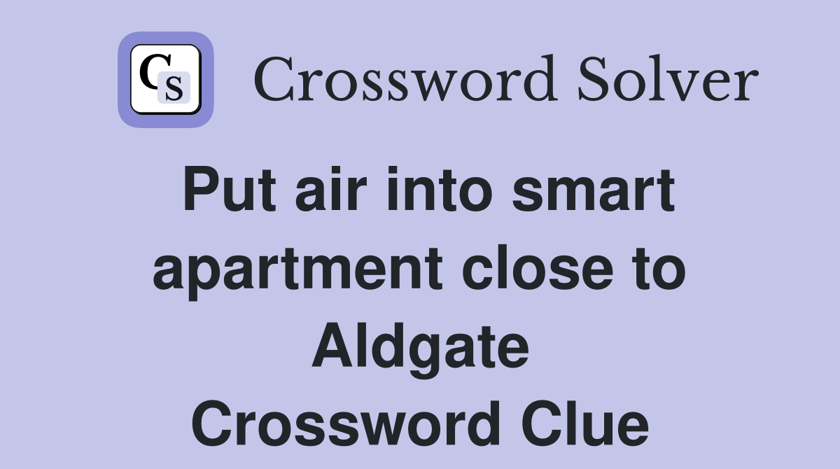 Put air into smart apartment close to Aldgate Crossword Clue