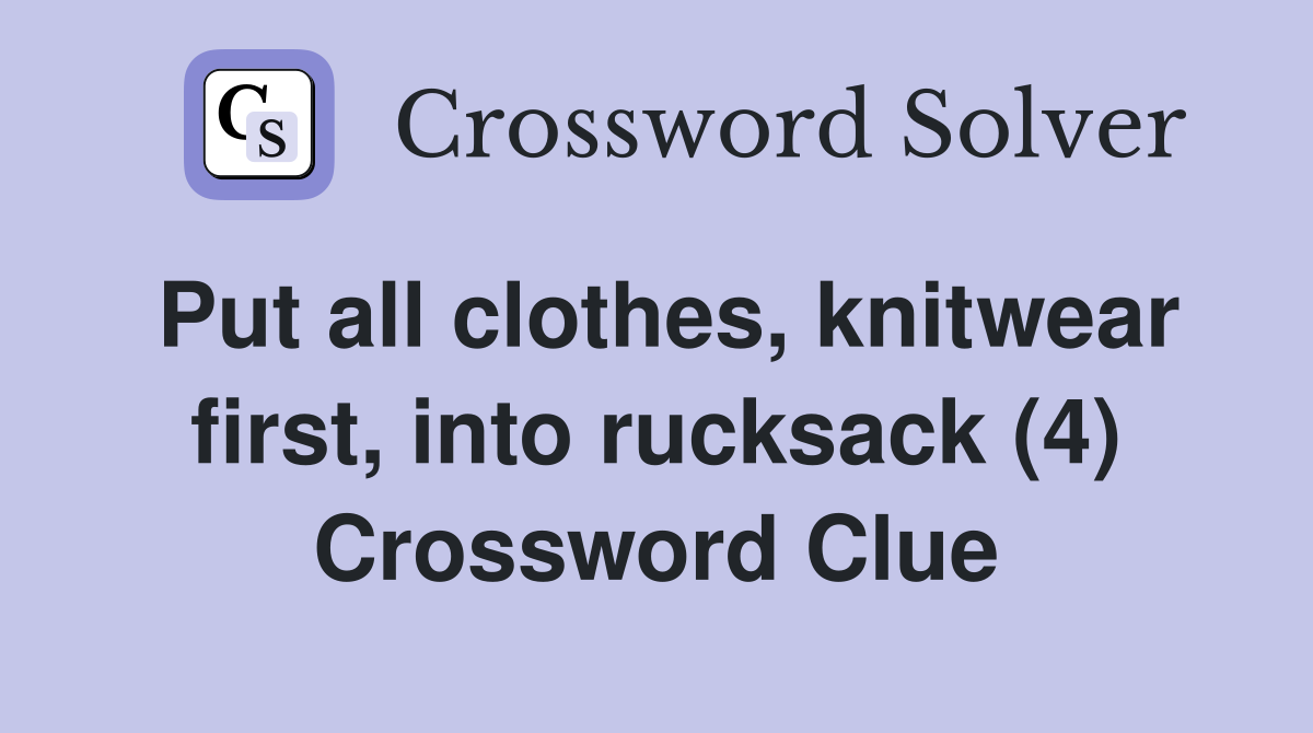 Put all clothes, knitwear first, into rucksack (4) Crossword Clue