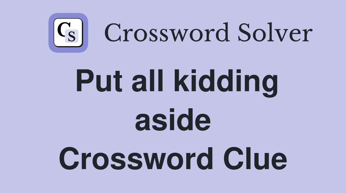 Put all kidding aside Crossword Clue