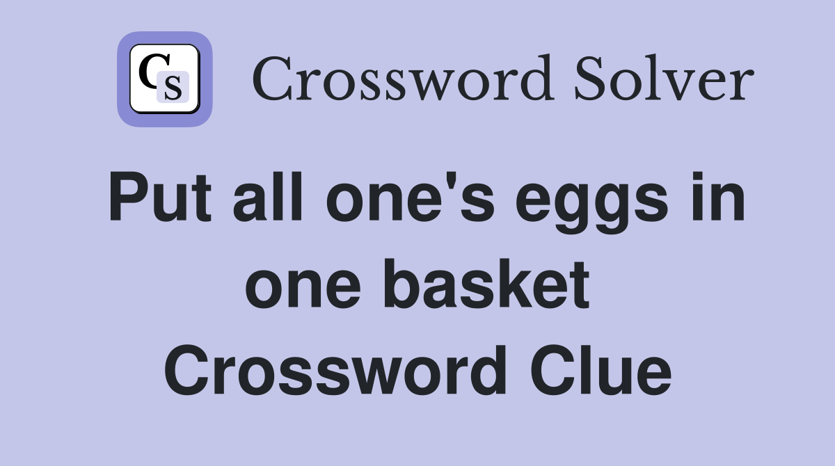 Put all one's eggs in one basket Crossword Clue