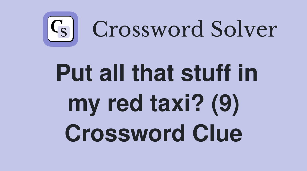 Put all that stuff in my red taxi? (9) Crossword Clue