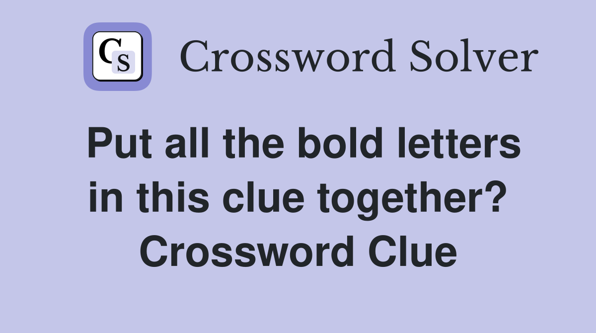 Put all the bold letters in this clue together? Crossword Clue