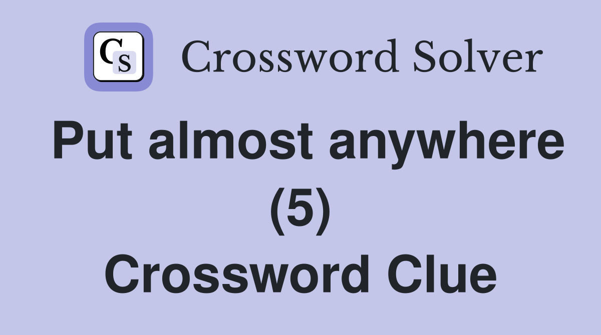 Put almost anywhere (5) Crossword Clue