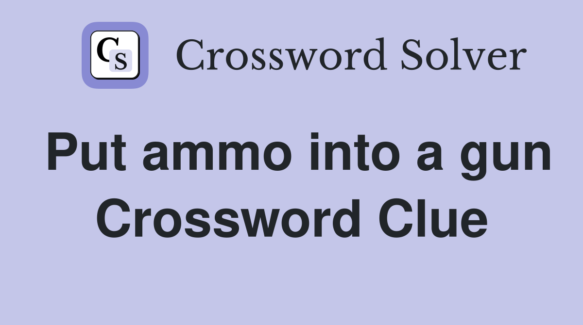 Put ammo into a gun Crossword Clue
