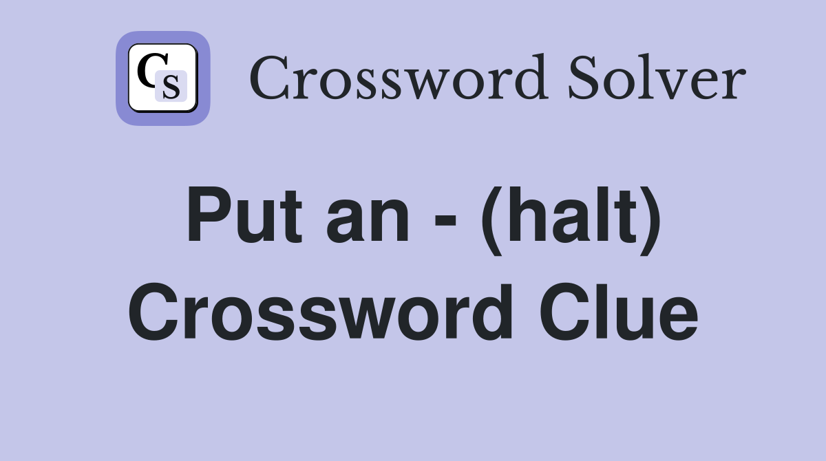 Put an - (halt) Crossword Clue