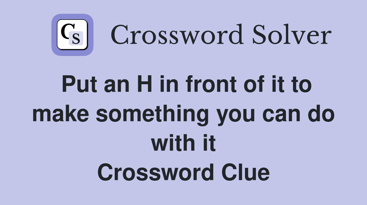 Put an H in front of it to make something you can do with it Crossword Clue