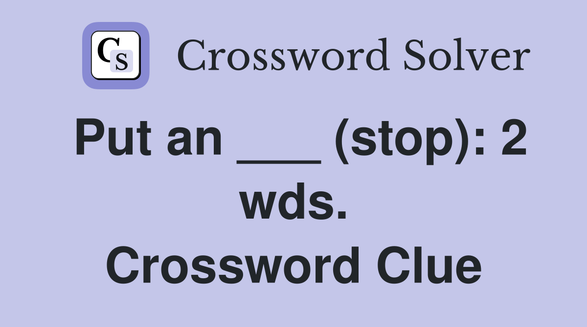 Put an ___ (stop): 2 wds. Crossword Clue