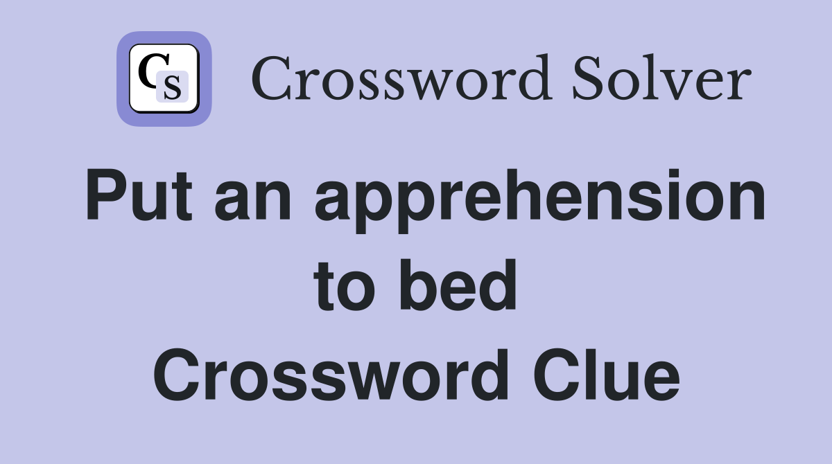 Put an apprehension to bed Crossword Clue