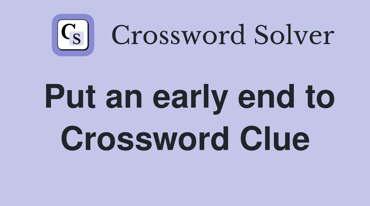 Put an early end to Crossword Clue