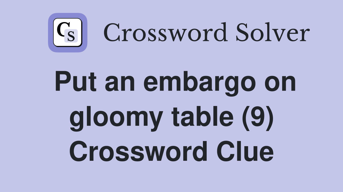 Put an embargo on gloomy table (9) Crossword Clue