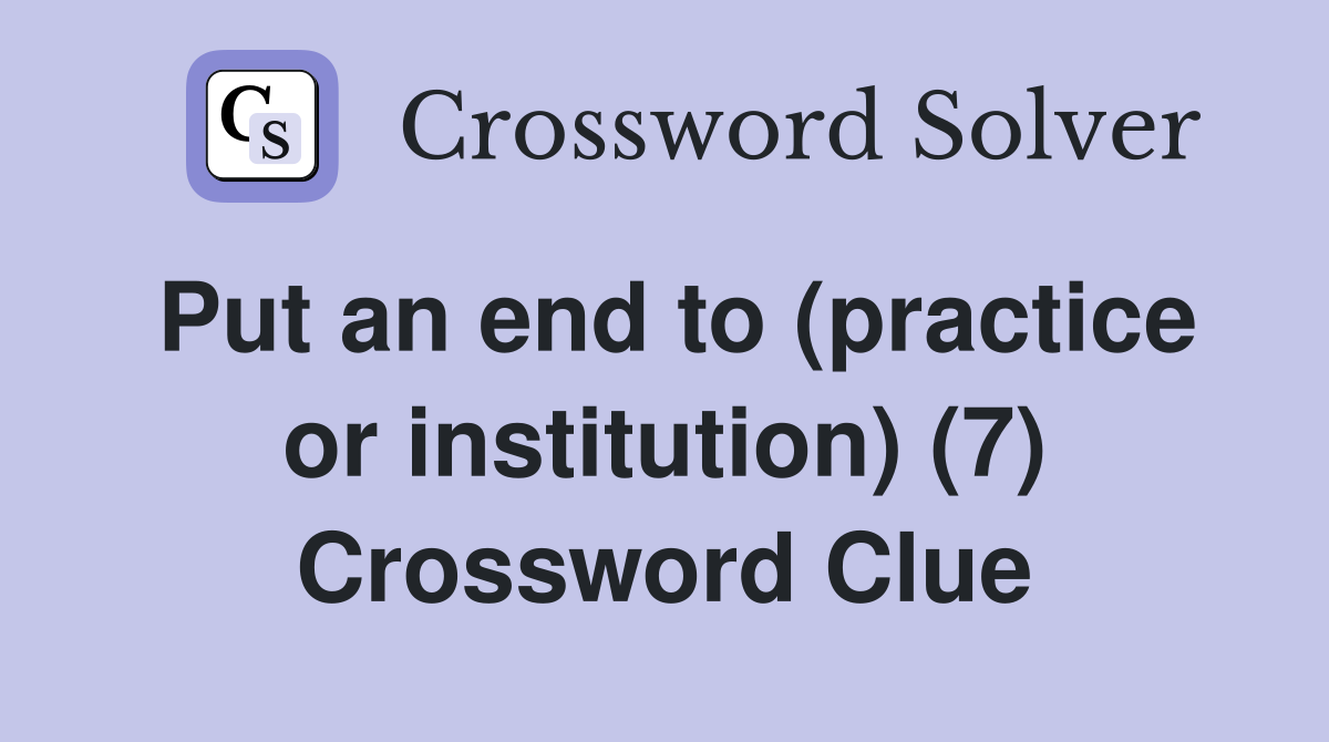 Put an end to (practice or institution) (7) Crossword Clue