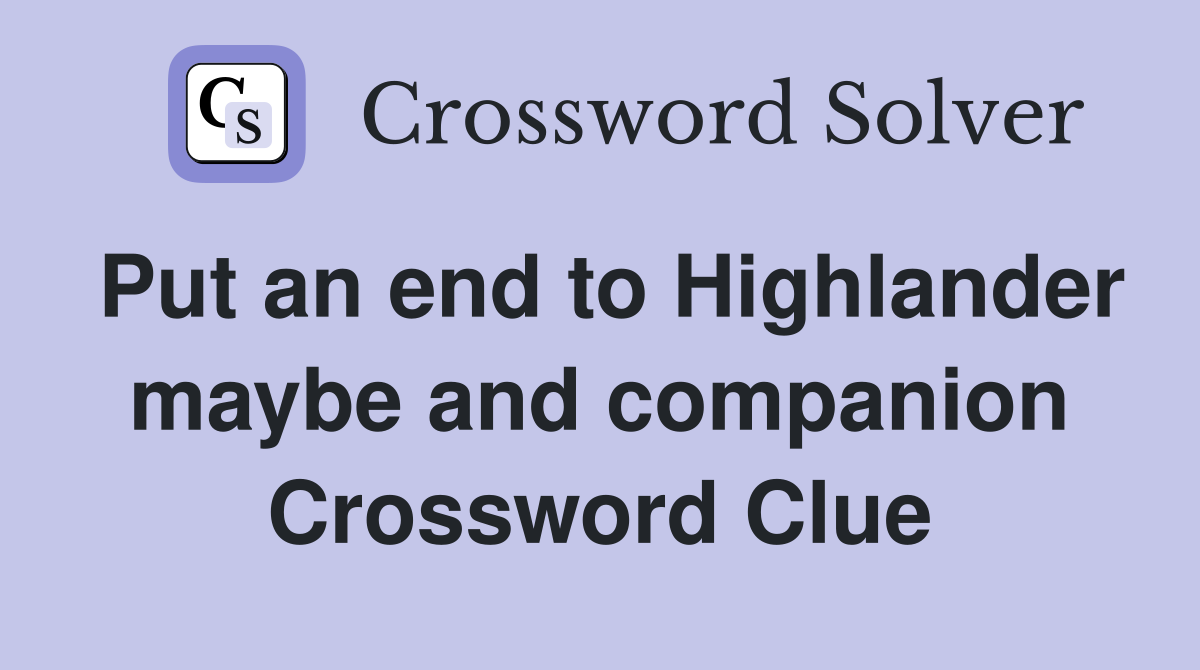 Put an end to Highlander maybe and companion Crossword Clue