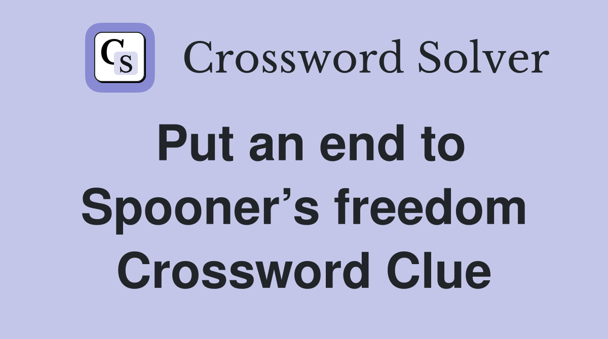 Put an end to Spooner’s freedom Crossword Clue