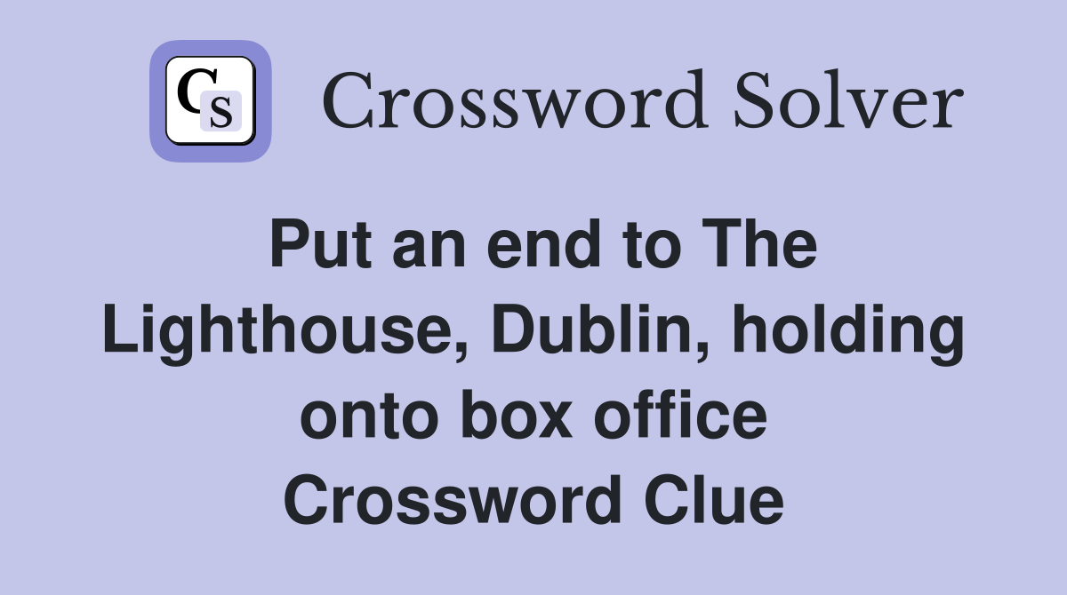 Put an end to The Lighthouse, Dublin, holding onto box office Crossword Clue