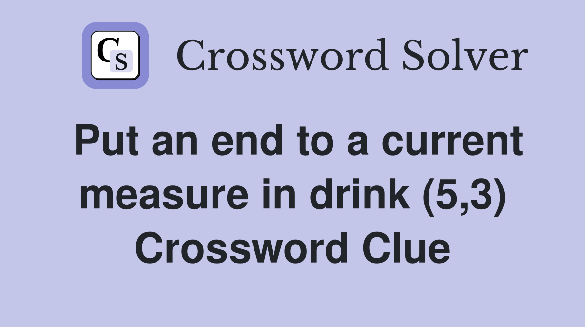 Put an end to a current measure in drink (5,3) Crossword Clue
