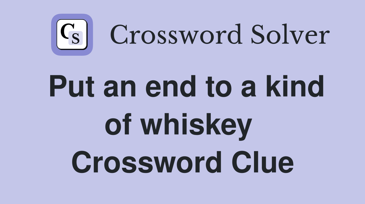 Put an end to a kind of whiskey  Crossword Clue