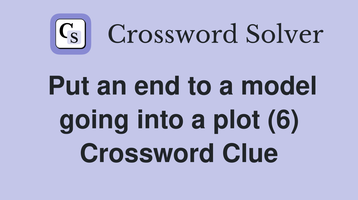 Put an end to a model going into a plot (6) Crossword Clue