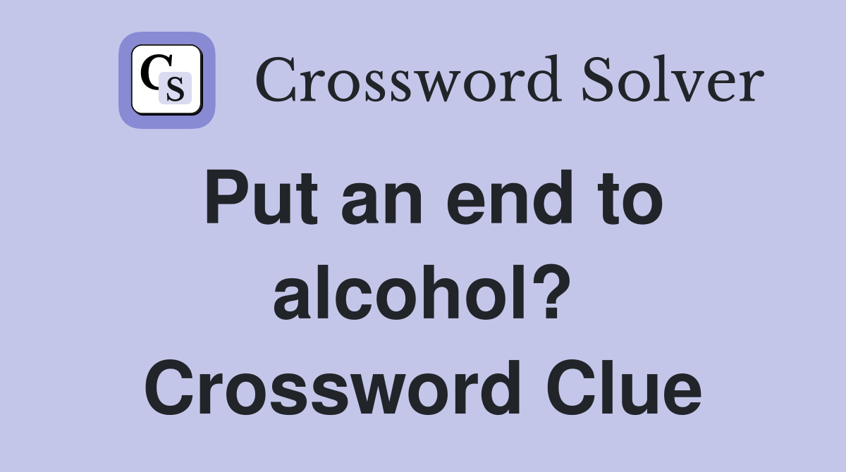 Put an end to alcohol? Crossword Clue
