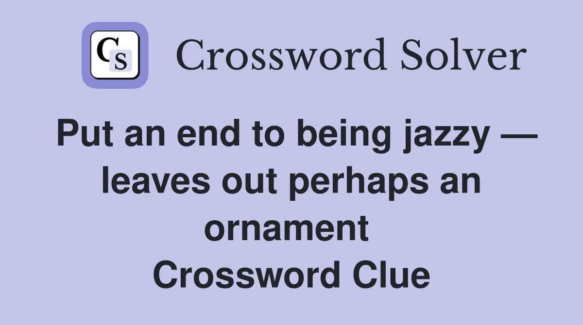 Put an end to being jazzy — leaves out perhaps an ornament  Crossword Clue