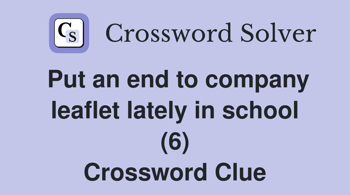 Put an end to company leaflet lately in school (6) Crossword Clue