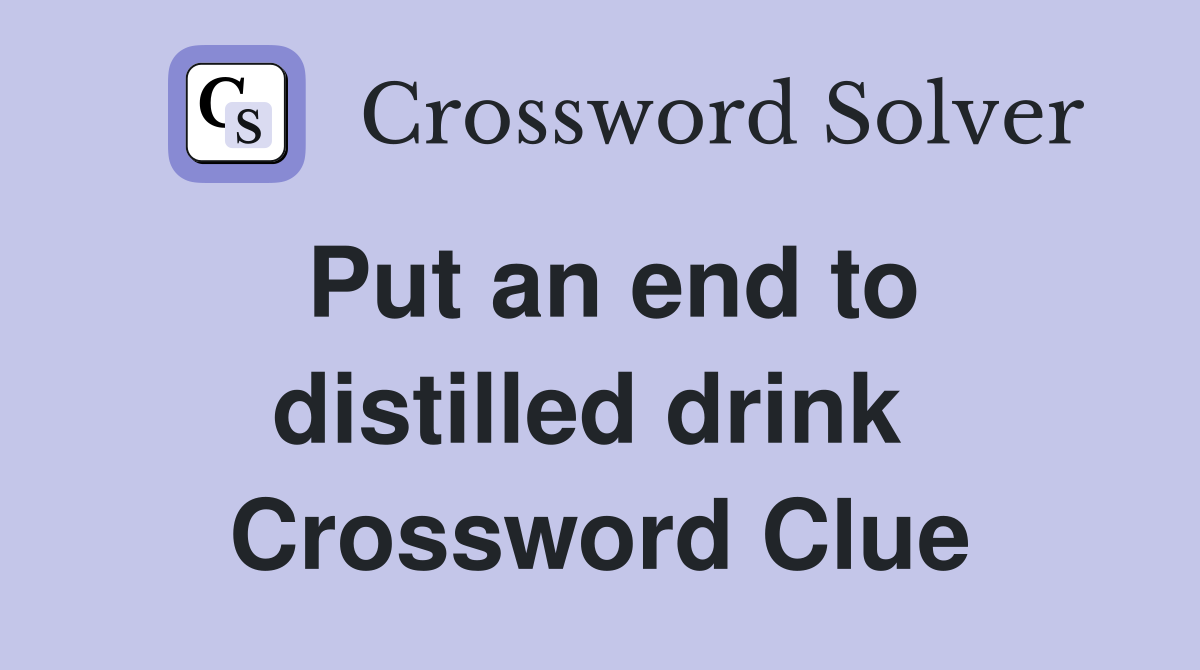 Put an end to distilled drink  Crossword Clue