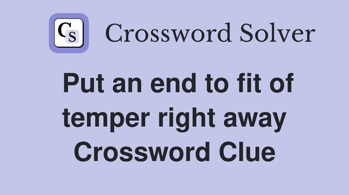Put an end to fit of temper right away Crossword Clue