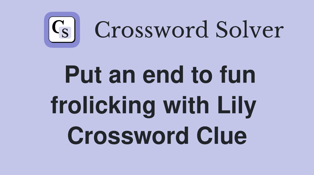 Put an end to fun frolicking with Lily  Crossword Clue
