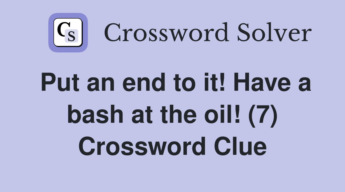 Put an end to it! Have a bash at the oil! (7) Crossword Clue