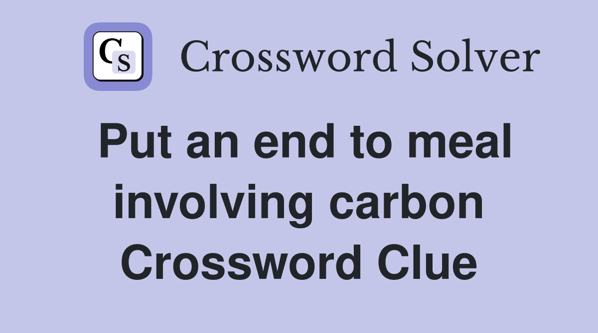 Put an end to meal involving carbon Crossword Clue