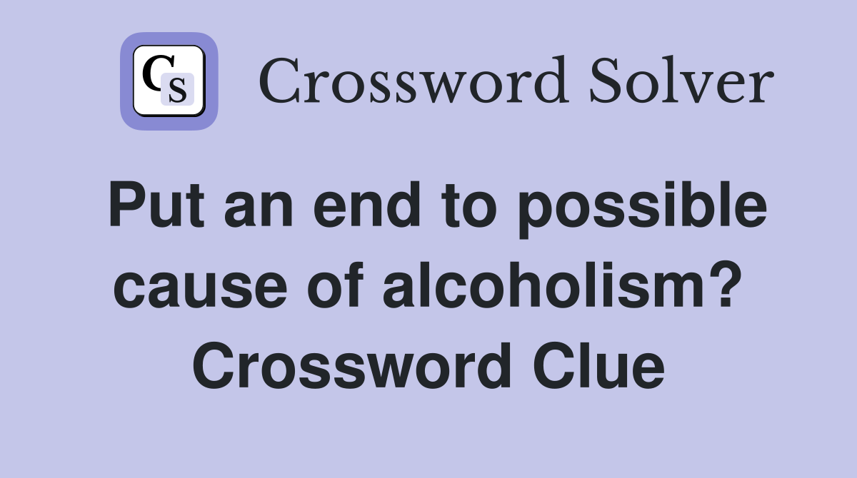 Put an end to possible cause of alcoholism? Crossword Clue