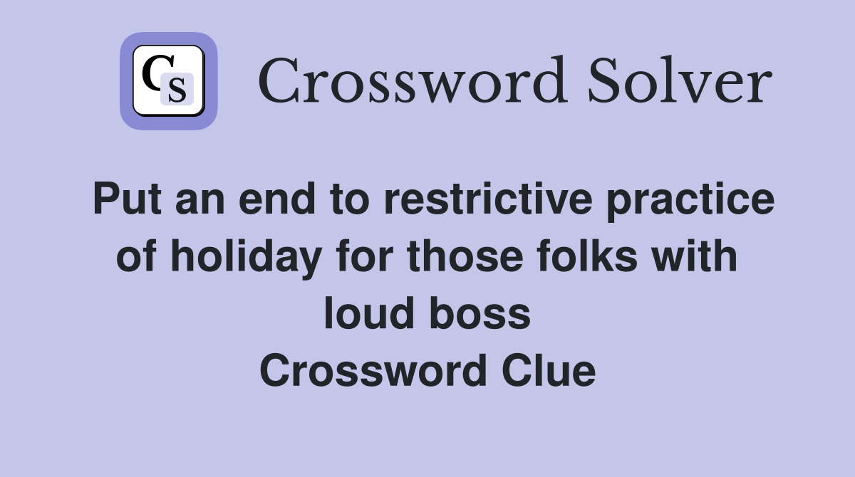 Put an end to restrictive practice of holiday for those folks with loud boss Crossword Clue