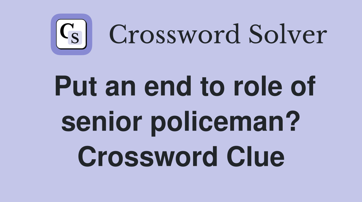 Put an end to role of senior policeman? Crossword Clue