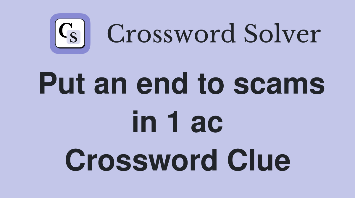 Put an end to scams in 1 ac Crossword Clue