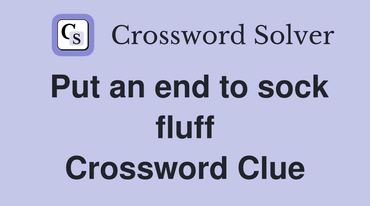 Put an end to sock fluff Crossword Clue