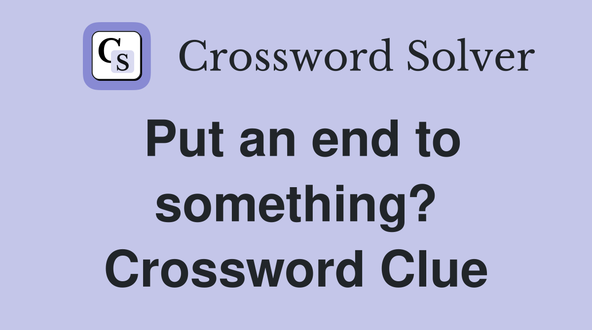 Put an end to something? Crossword Clue