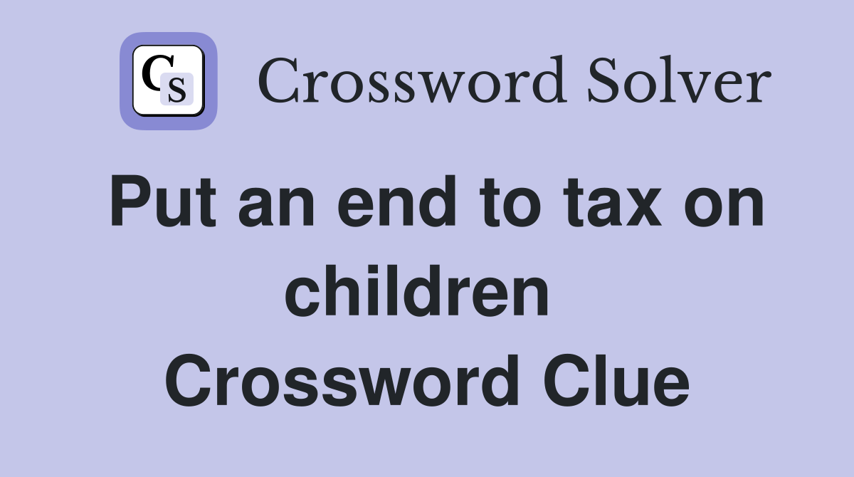 Put an end to tax on children  Crossword Clue