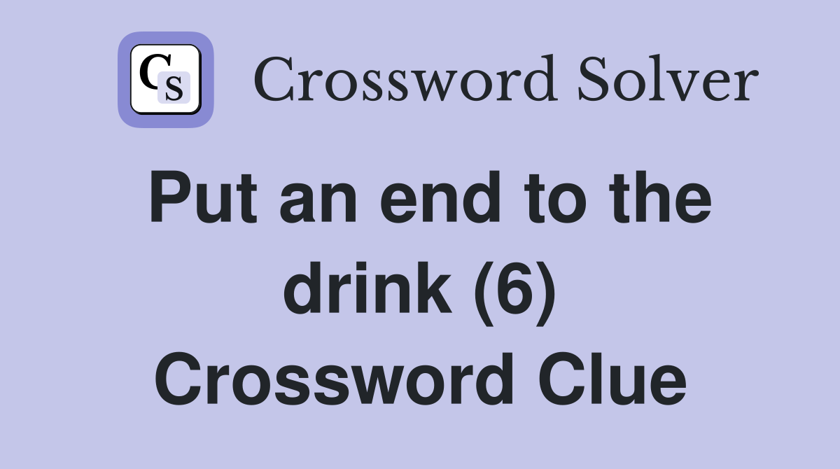 Put an end to the drink (6) Crossword Clue