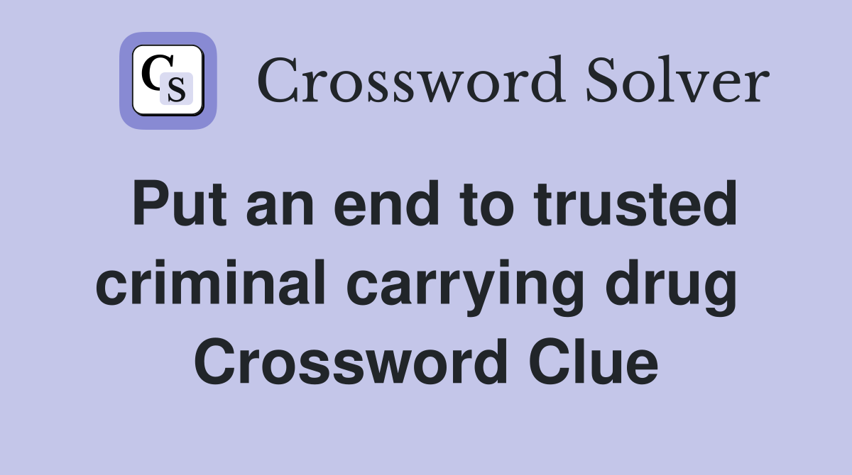 Put an end to trusted criminal carrying drug  Crossword Clue
