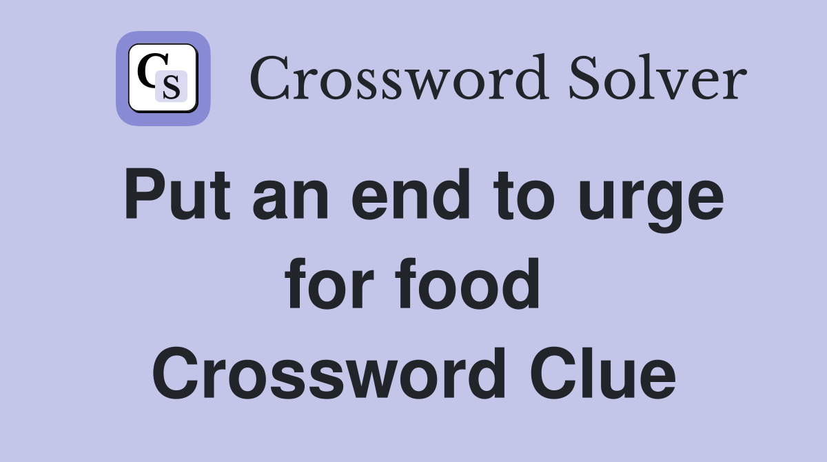 Put an end to urge for food Crossword Clue