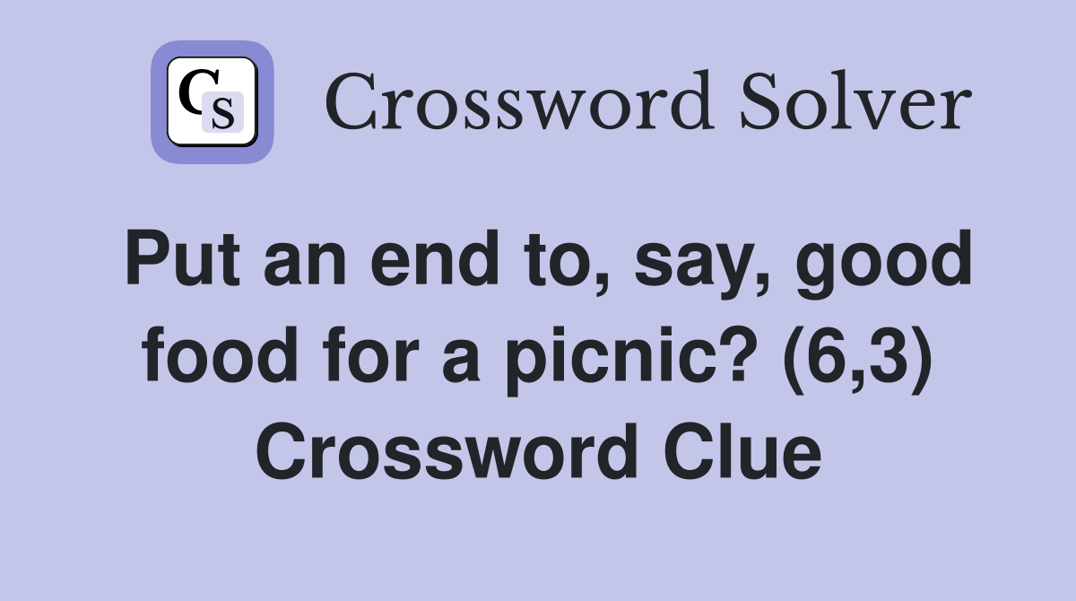 Put an end to, say, good food for a picnic? (6,3) Crossword Clue