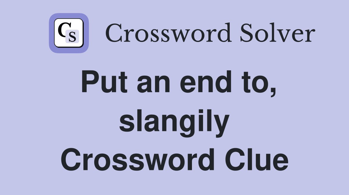 Put an end to, slangily Crossword Clue