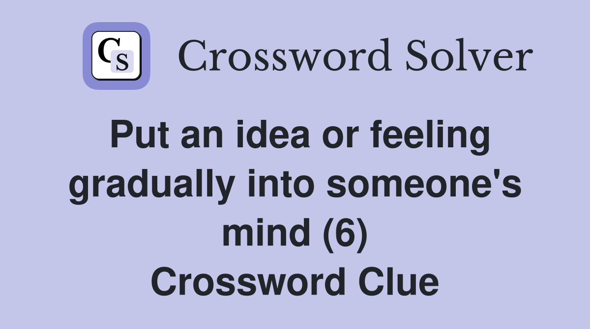 Put an idea or feeling gradually into someone's mind (6) Crossword Clue