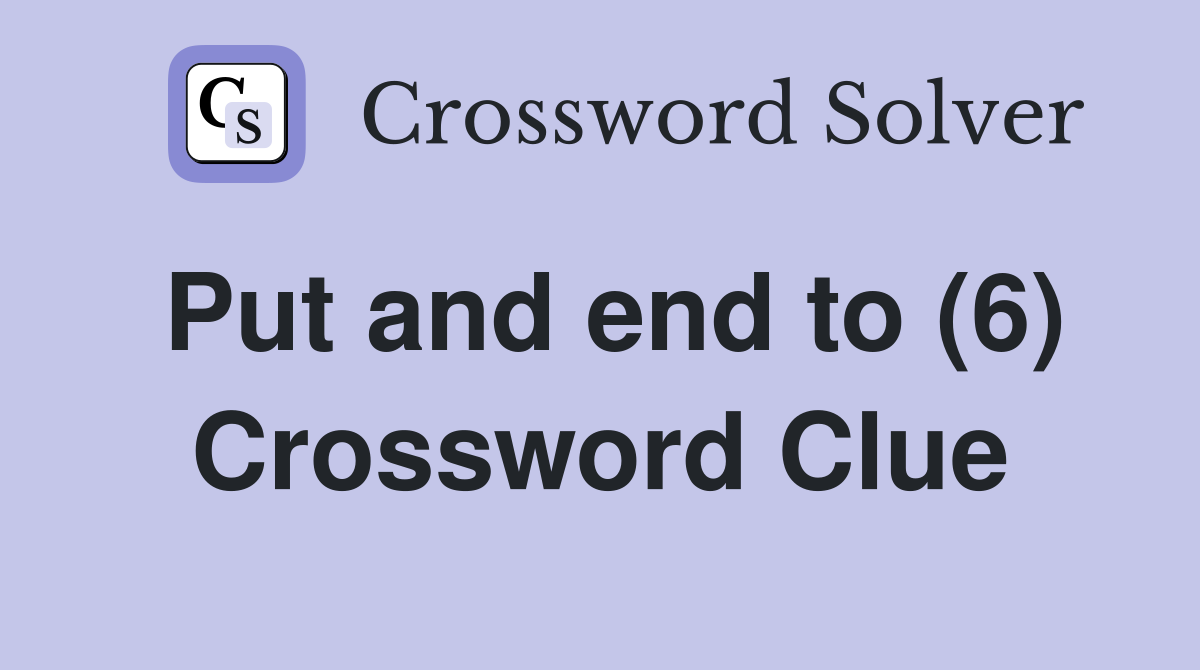 Put and end to (6) Crossword Clue