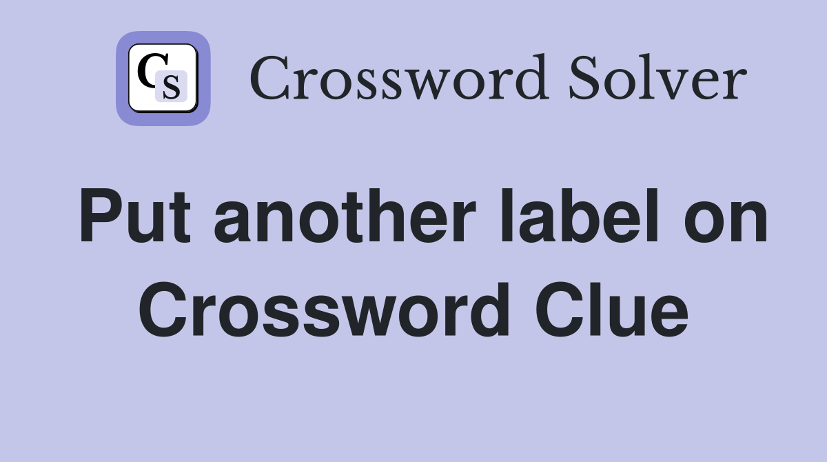 Put another label on Crossword Clue