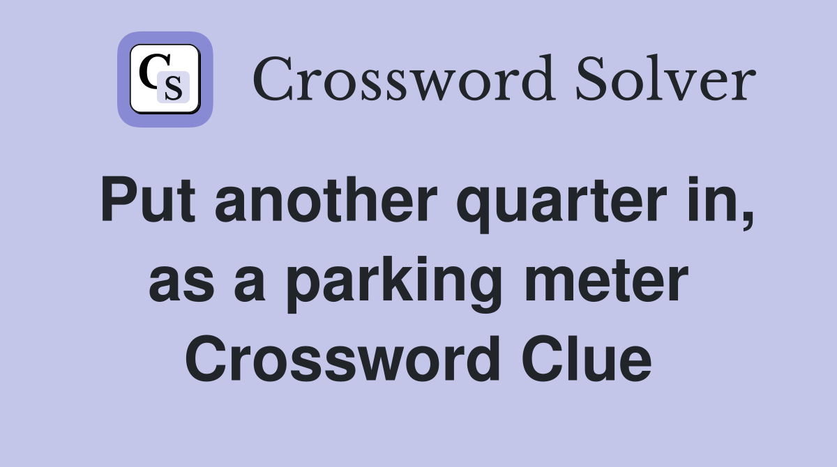 Put another quarter in, as a parking meter Crossword Clue