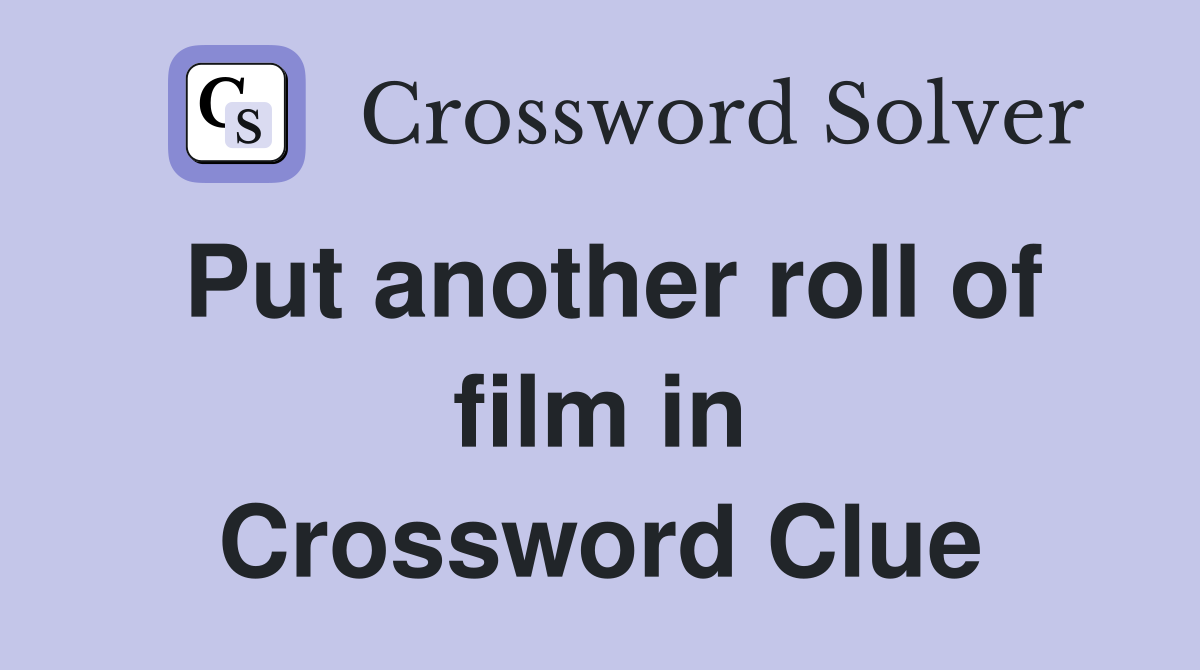 Put another roll of film in Crossword Clue