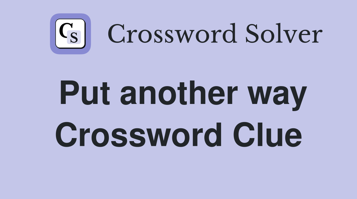 Put another way Crossword Clue