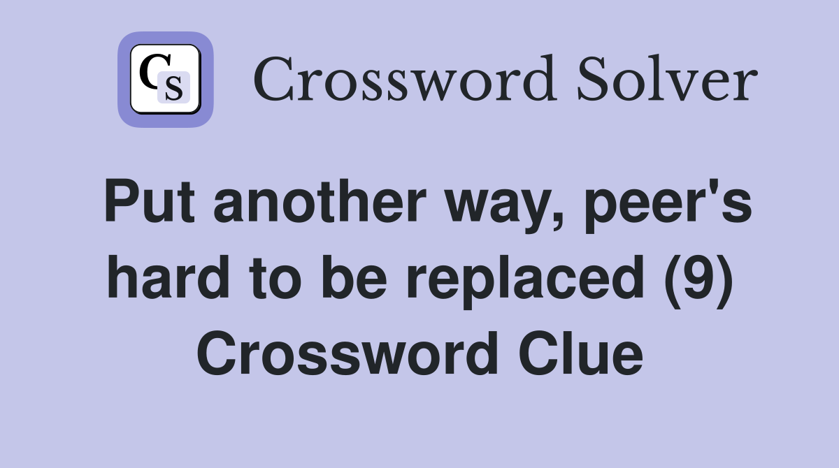 Put another way, peer's hard to be replaced (9) Crossword Clue
